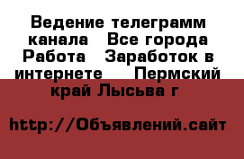 Ведение телеграмм канала - Все города Работа » Заработок в интернете   . Пермский край,Лысьва г.